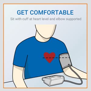 For accurate BP results, get comfortable and sit with cuff at heart level and elbow supported