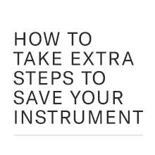 HOW TO TAKE EXTRA STEPS CARING FOR YOUR INSTRUMENT